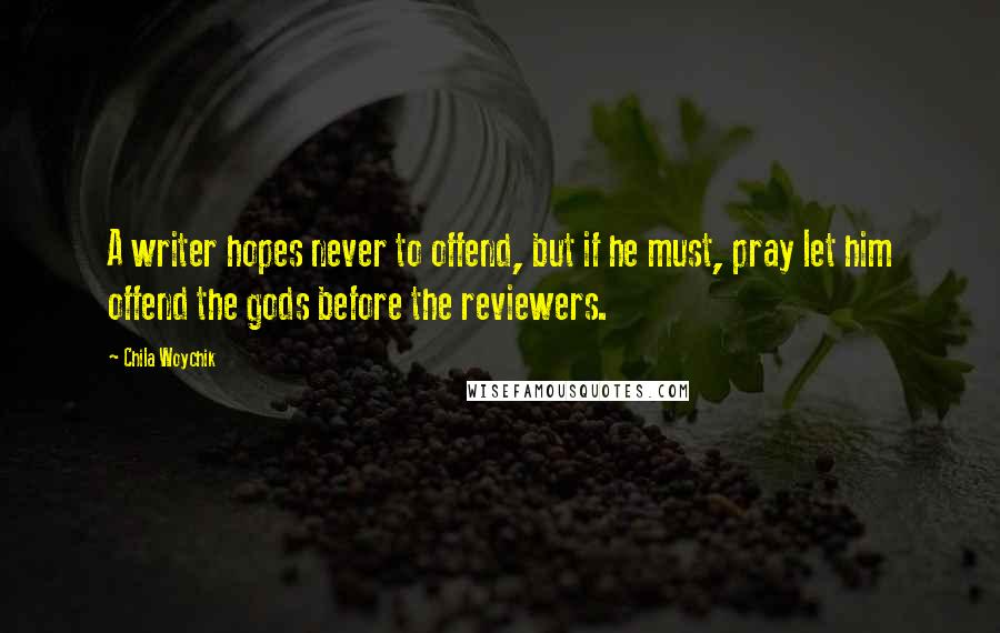 Chila Woychik Quotes: A writer hopes never to offend, but if he must, pray let him offend the gods before the reviewers.