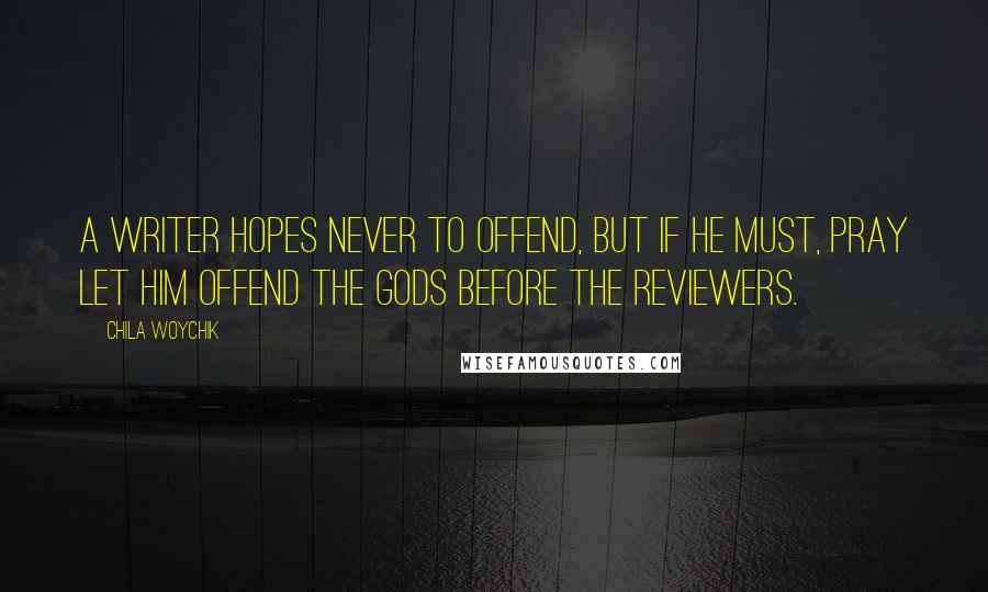 Chila Woychik Quotes: A writer hopes never to offend, but if he must, pray let him offend the gods before the reviewers.