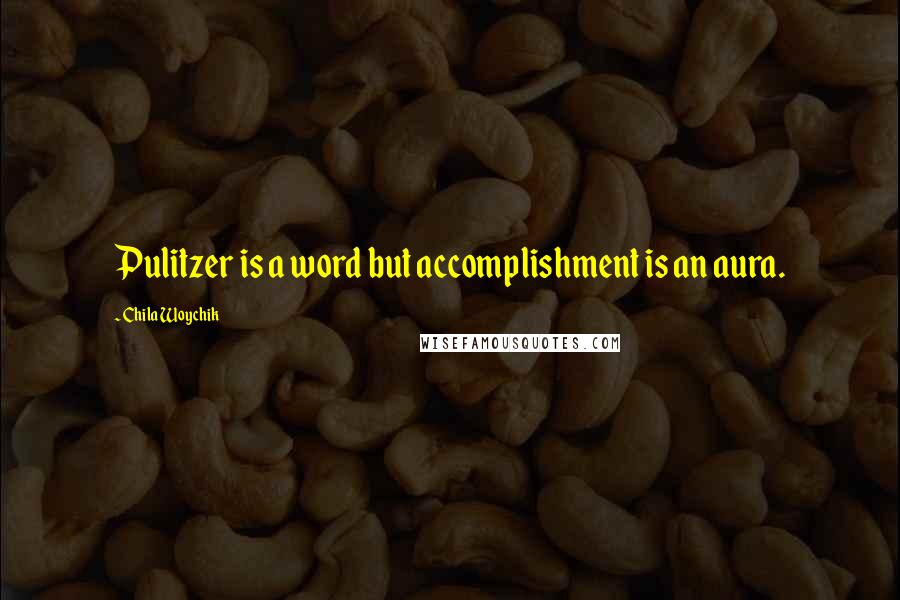 Chila Woychik Quotes: Pulitzer is a word but accomplishment is an aura.