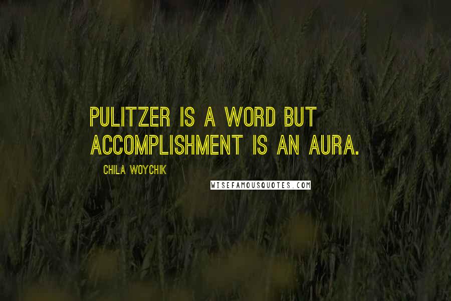 Chila Woychik Quotes: Pulitzer is a word but accomplishment is an aura.