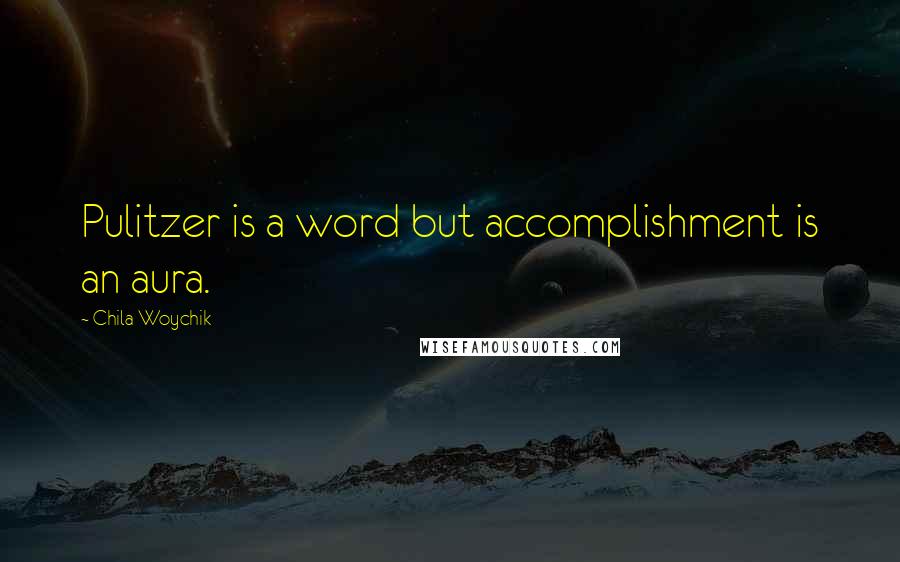 Chila Woychik Quotes: Pulitzer is a word but accomplishment is an aura.