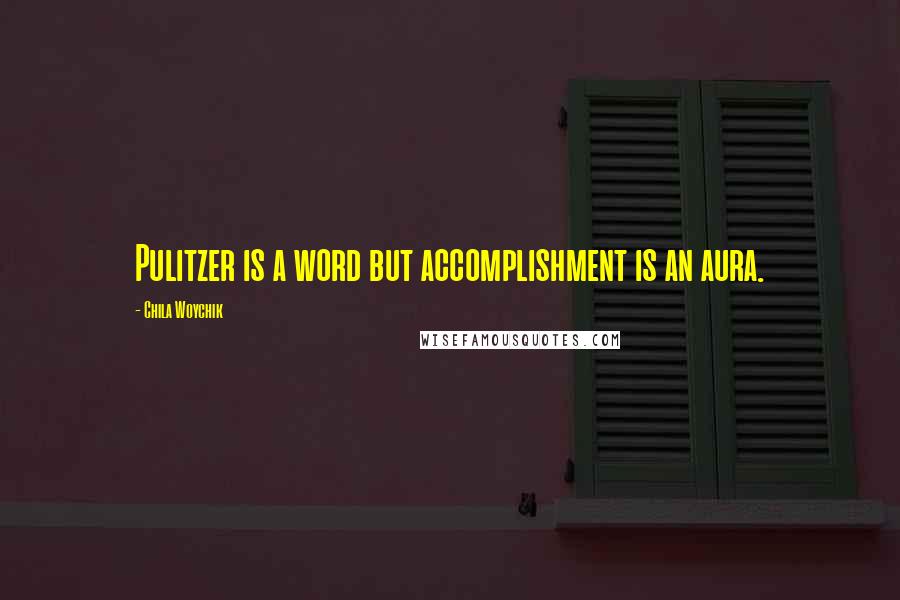 Chila Woychik Quotes: Pulitzer is a word but accomplishment is an aura.