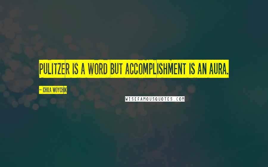 Chila Woychik Quotes: Pulitzer is a word but accomplishment is an aura.