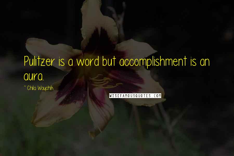 Chila Woychik Quotes: Pulitzer is a word but accomplishment is an aura.