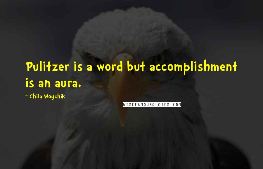 Chila Woychik Quotes: Pulitzer is a word but accomplishment is an aura.