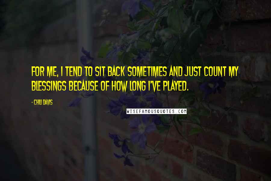 Chili Davis Quotes: For me, I tend to sit back sometimes and just count my blessings because of how long I've played.