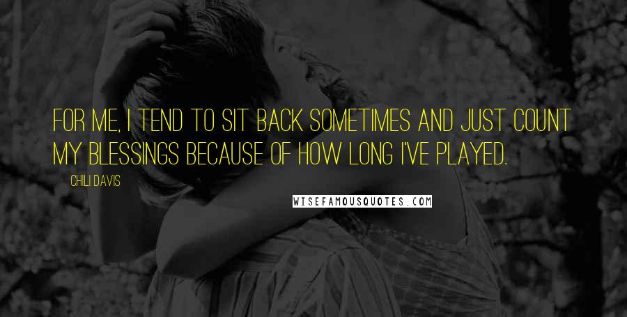 Chili Davis Quotes: For me, I tend to sit back sometimes and just count my blessings because of how long I've played.