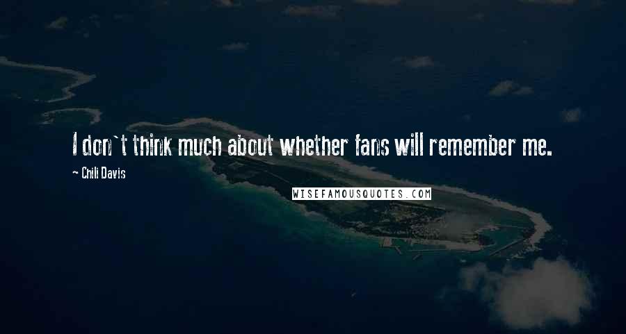 Chili Davis Quotes: I don't think much about whether fans will remember me.