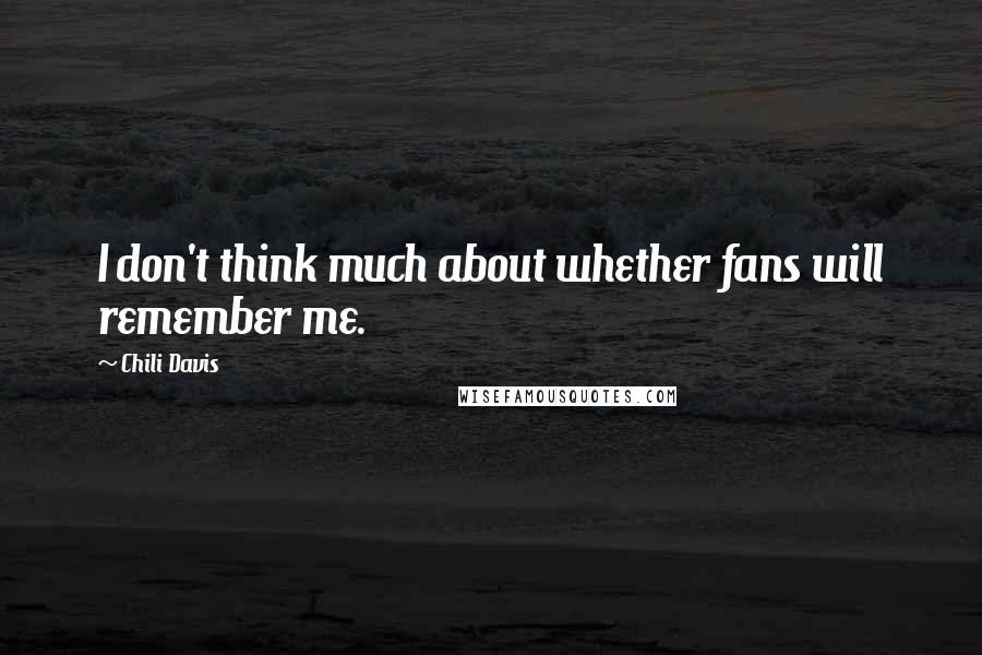 Chili Davis Quotes: I don't think much about whether fans will remember me.