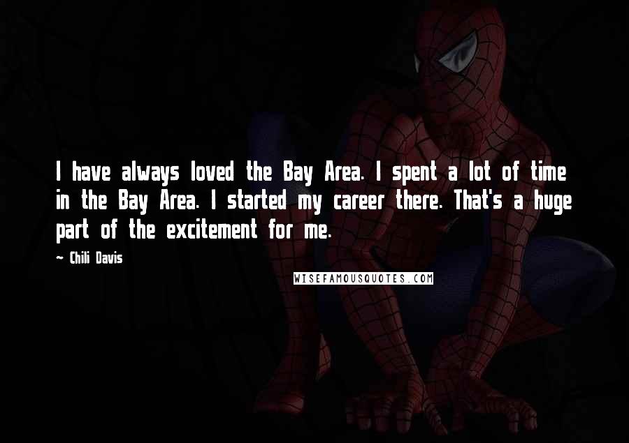 Chili Davis Quotes: I have always loved the Bay Area. I spent a lot of time in the Bay Area. I started my career there. That's a huge part of the excitement for me.