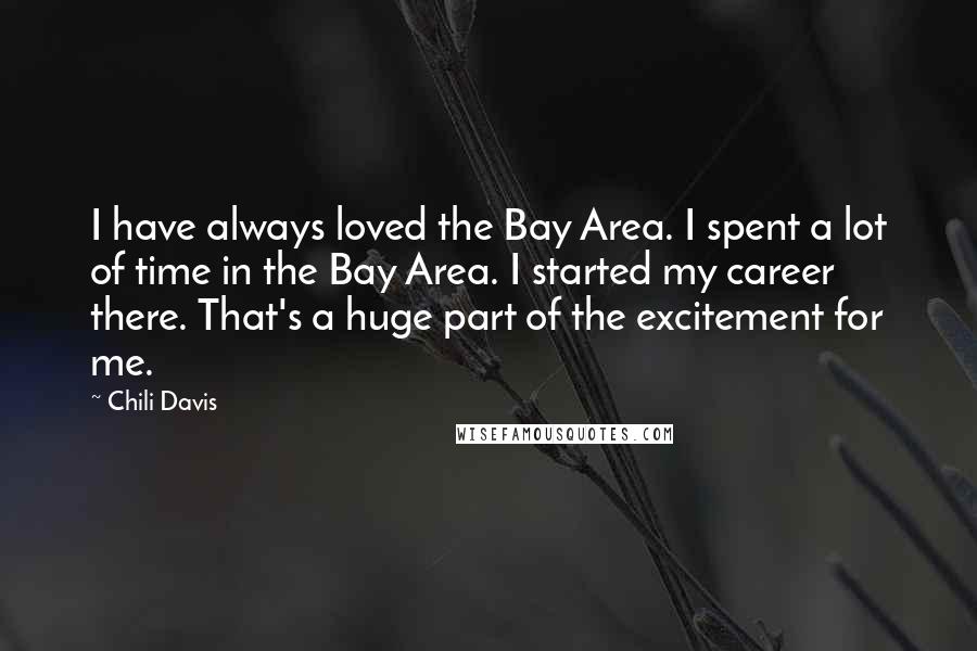 Chili Davis Quotes: I have always loved the Bay Area. I spent a lot of time in the Bay Area. I started my career there. That's a huge part of the excitement for me.