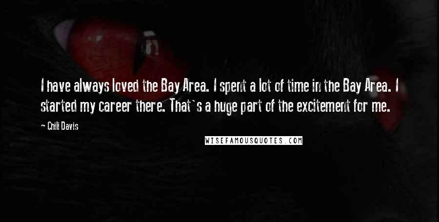 Chili Davis Quotes: I have always loved the Bay Area. I spent a lot of time in the Bay Area. I started my career there. That's a huge part of the excitement for me.