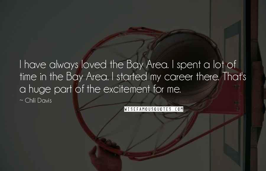 Chili Davis Quotes: I have always loved the Bay Area. I spent a lot of time in the Bay Area. I started my career there. That's a huge part of the excitement for me.