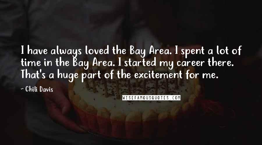 Chili Davis Quotes: I have always loved the Bay Area. I spent a lot of time in the Bay Area. I started my career there. That's a huge part of the excitement for me.