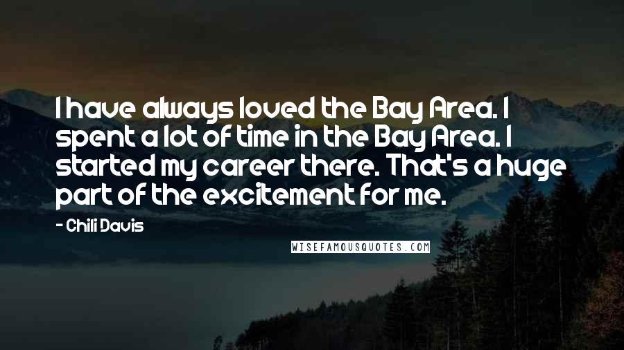 Chili Davis Quotes: I have always loved the Bay Area. I spent a lot of time in the Bay Area. I started my career there. That's a huge part of the excitement for me.