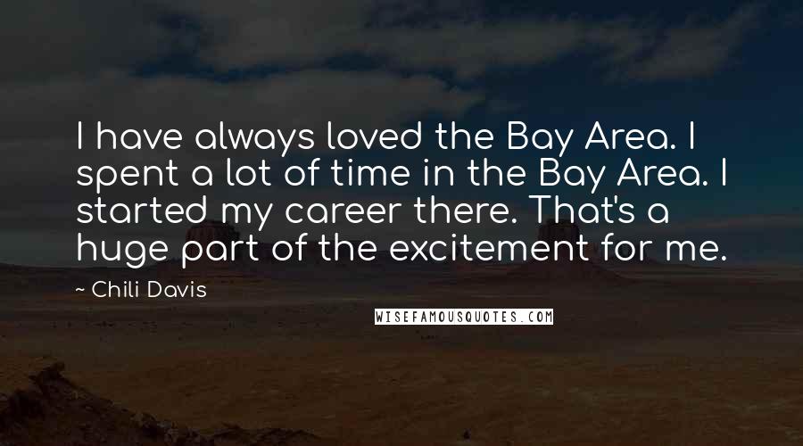 Chili Davis Quotes: I have always loved the Bay Area. I spent a lot of time in the Bay Area. I started my career there. That's a huge part of the excitement for me.