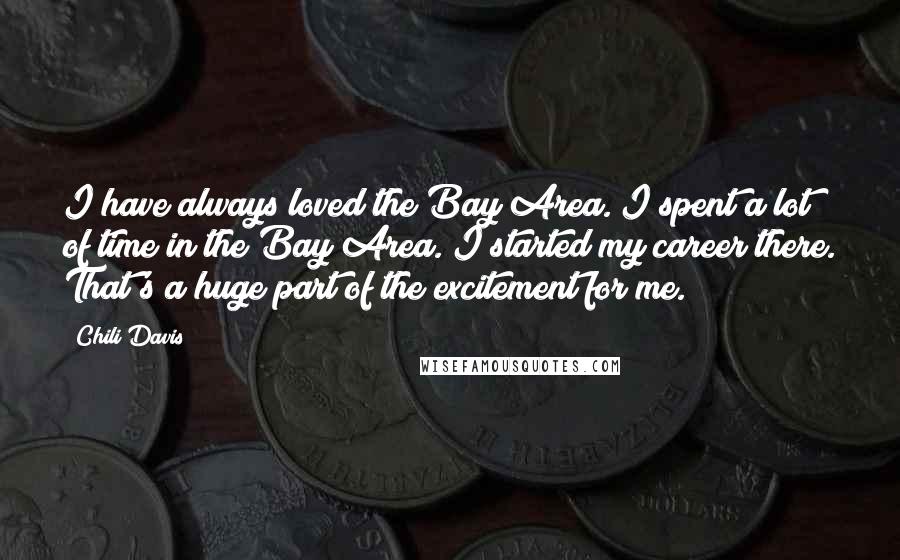 Chili Davis Quotes: I have always loved the Bay Area. I spent a lot of time in the Bay Area. I started my career there. That's a huge part of the excitement for me.