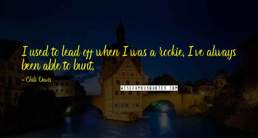 Chili Davis Quotes: I used to lead off when I was a rookie. I've always been able to bunt.