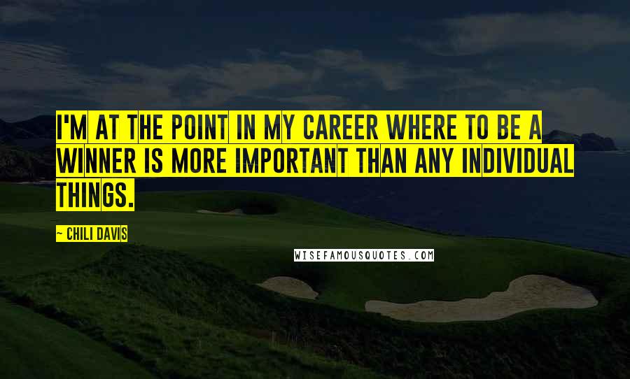 Chili Davis Quotes: I'm at the point in my career where to be a winner is more important than any individual things.