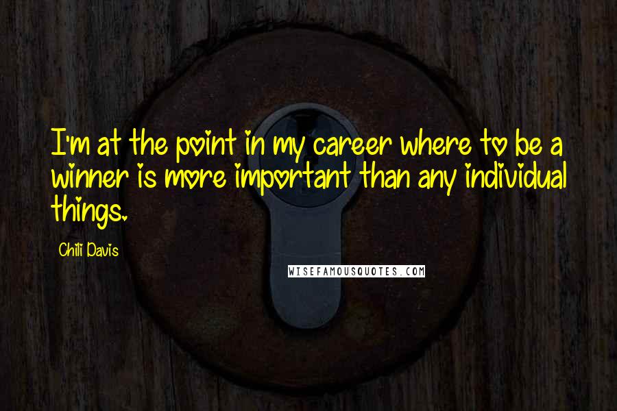 Chili Davis Quotes: I'm at the point in my career where to be a winner is more important than any individual things.