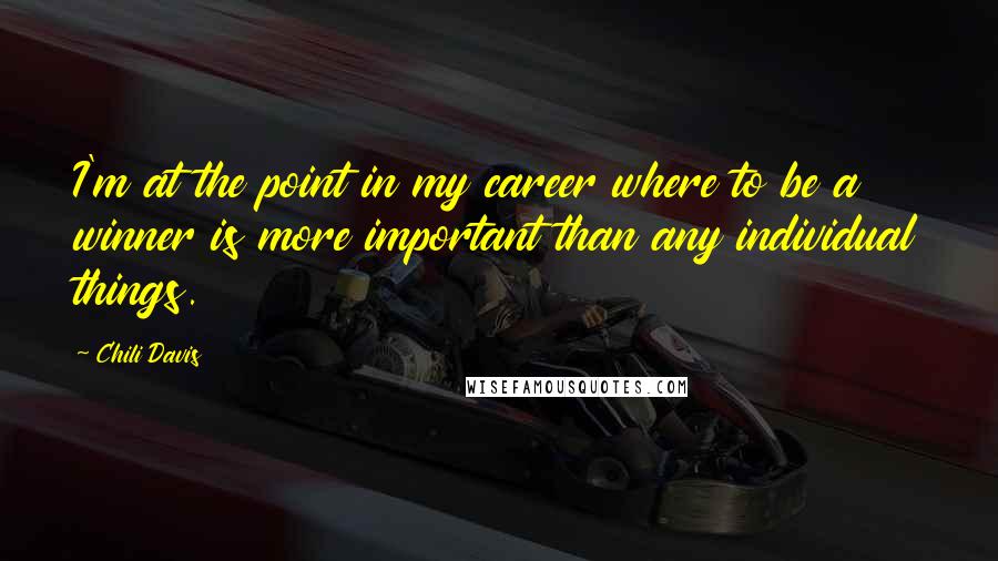 Chili Davis Quotes: I'm at the point in my career where to be a winner is more important than any individual things.