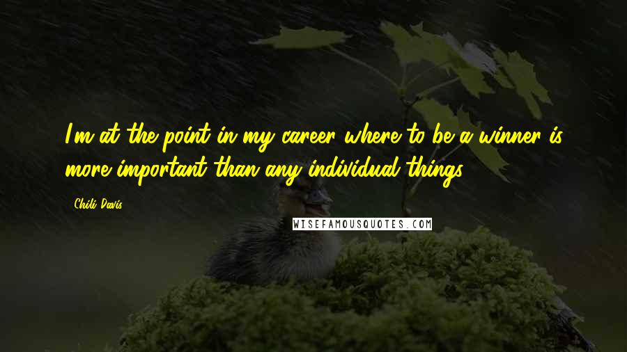 Chili Davis Quotes: I'm at the point in my career where to be a winner is more important than any individual things.