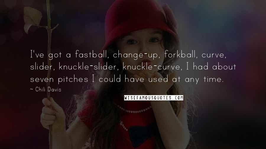 Chili Davis Quotes: I've got a fastball, change-up, forkball, curve, slider, knuckle-slider, knuckle-curve, I had about seven pitches I could have used at any time.