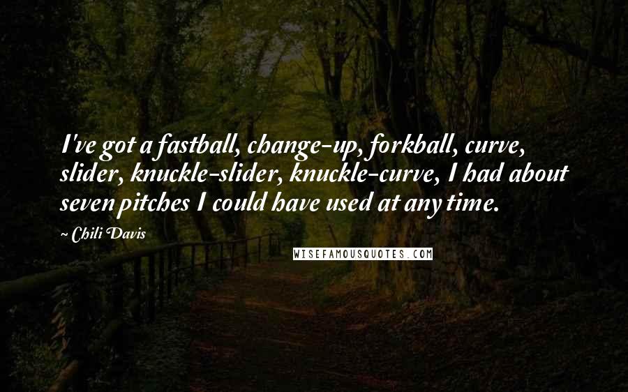 Chili Davis Quotes: I've got a fastball, change-up, forkball, curve, slider, knuckle-slider, knuckle-curve, I had about seven pitches I could have used at any time.