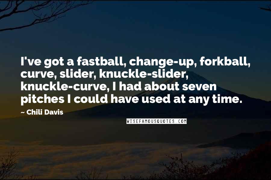 Chili Davis Quotes: I've got a fastball, change-up, forkball, curve, slider, knuckle-slider, knuckle-curve, I had about seven pitches I could have used at any time.