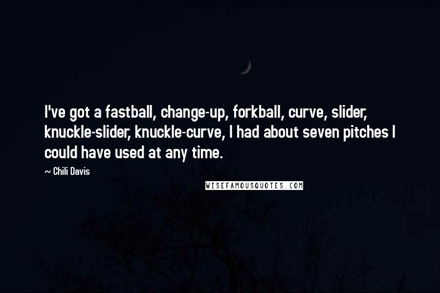 Chili Davis Quotes: I've got a fastball, change-up, forkball, curve, slider, knuckle-slider, knuckle-curve, I had about seven pitches I could have used at any time.