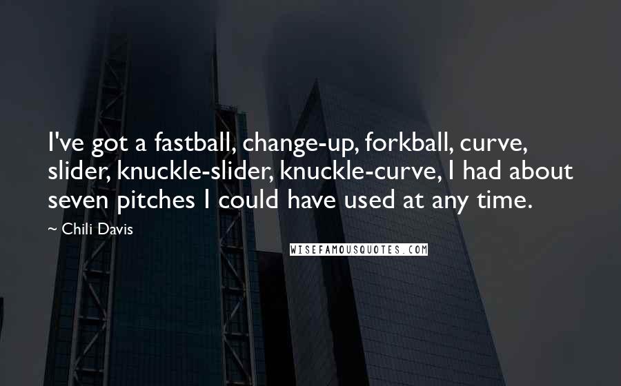 Chili Davis Quotes: I've got a fastball, change-up, forkball, curve, slider, knuckle-slider, knuckle-curve, I had about seven pitches I could have used at any time.