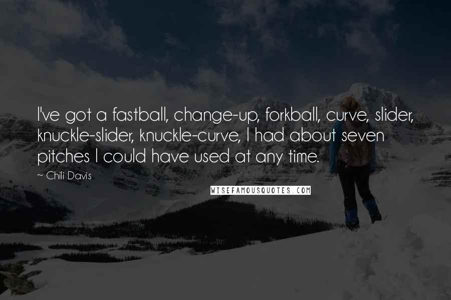 Chili Davis Quotes: I've got a fastball, change-up, forkball, curve, slider, knuckle-slider, knuckle-curve, I had about seven pitches I could have used at any time.