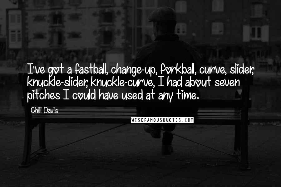 Chili Davis Quotes: I've got a fastball, change-up, forkball, curve, slider, knuckle-slider, knuckle-curve, I had about seven pitches I could have used at any time.