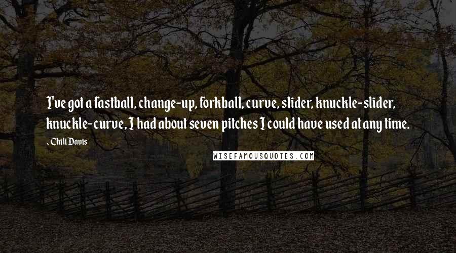 Chili Davis Quotes: I've got a fastball, change-up, forkball, curve, slider, knuckle-slider, knuckle-curve, I had about seven pitches I could have used at any time.