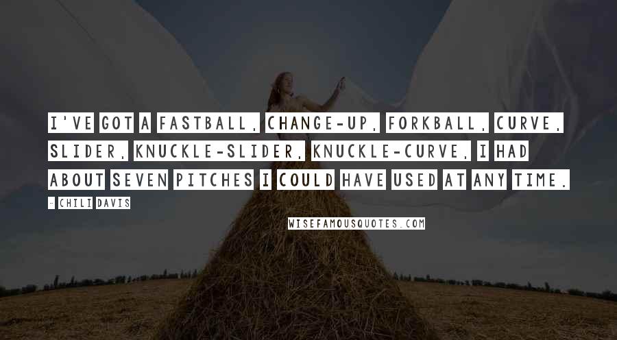 Chili Davis Quotes: I've got a fastball, change-up, forkball, curve, slider, knuckle-slider, knuckle-curve, I had about seven pitches I could have used at any time.