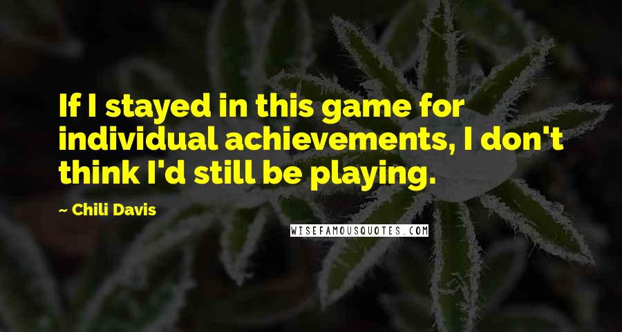 Chili Davis Quotes: If I stayed in this game for individual achievements, I don't think I'd still be playing.