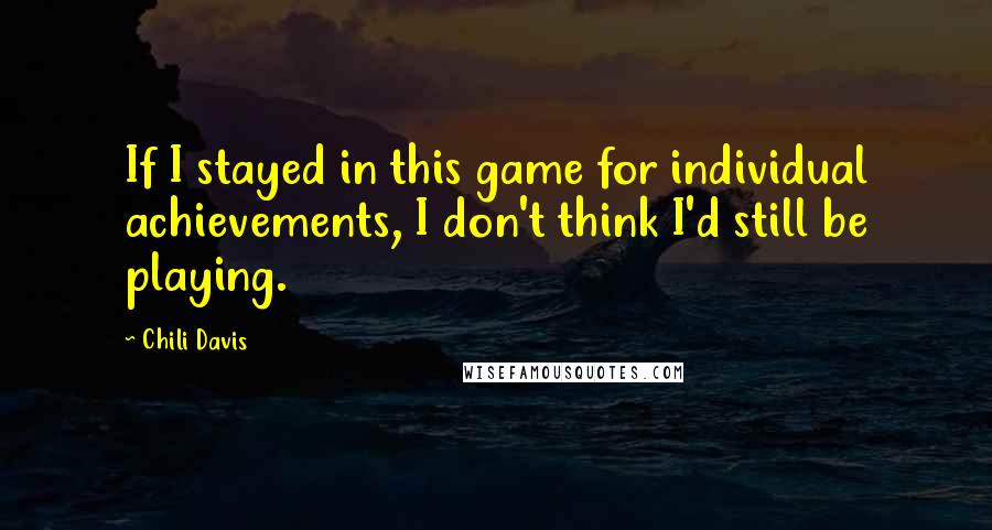 Chili Davis Quotes: If I stayed in this game for individual achievements, I don't think I'd still be playing.