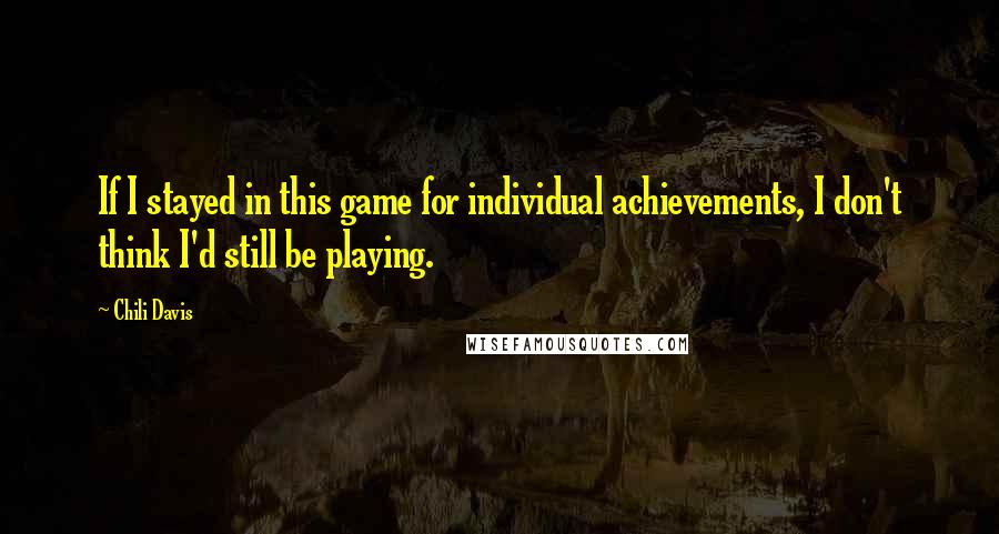 Chili Davis Quotes: If I stayed in this game for individual achievements, I don't think I'd still be playing.