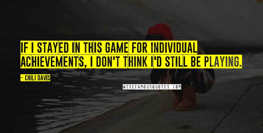 Chili Davis Quotes: If I stayed in this game for individual achievements, I don't think I'd still be playing.