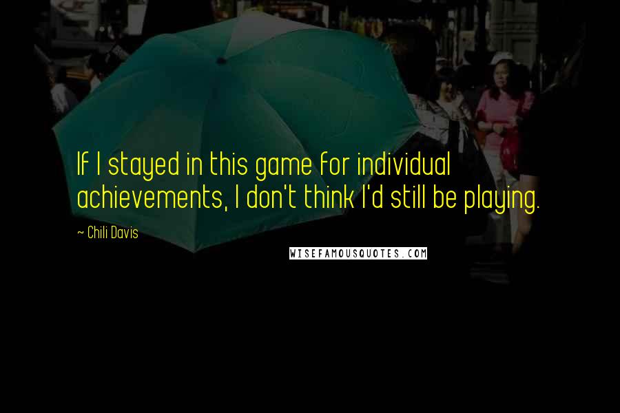 Chili Davis Quotes: If I stayed in this game for individual achievements, I don't think I'd still be playing.
