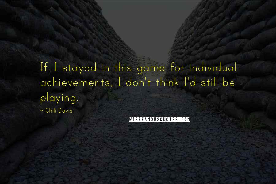 Chili Davis Quotes: If I stayed in this game for individual achievements, I don't think I'd still be playing.