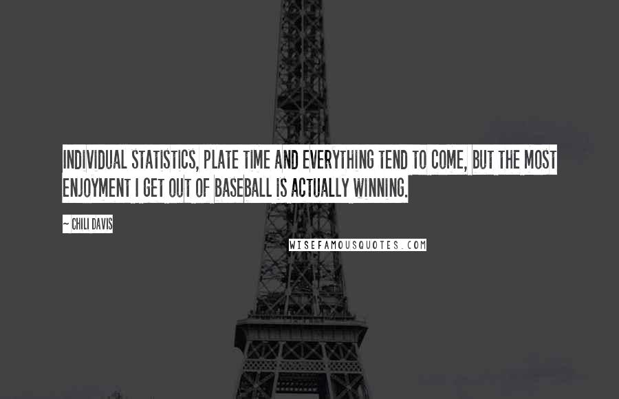 Chili Davis Quotes: Individual statistics, plate time and everything tend to come, but the most enjoyment I get out of baseball is actually winning.