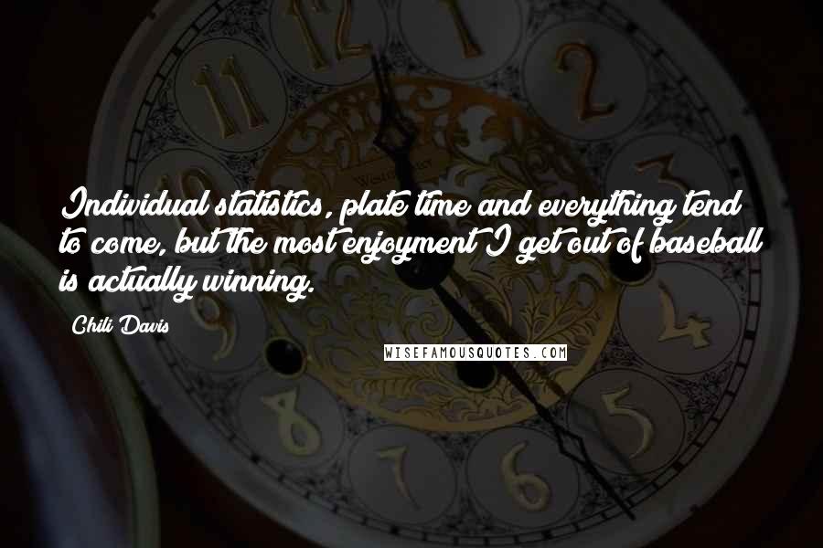 Chili Davis Quotes: Individual statistics, plate time and everything tend to come, but the most enjoyment I get out of baseball is actually winning.