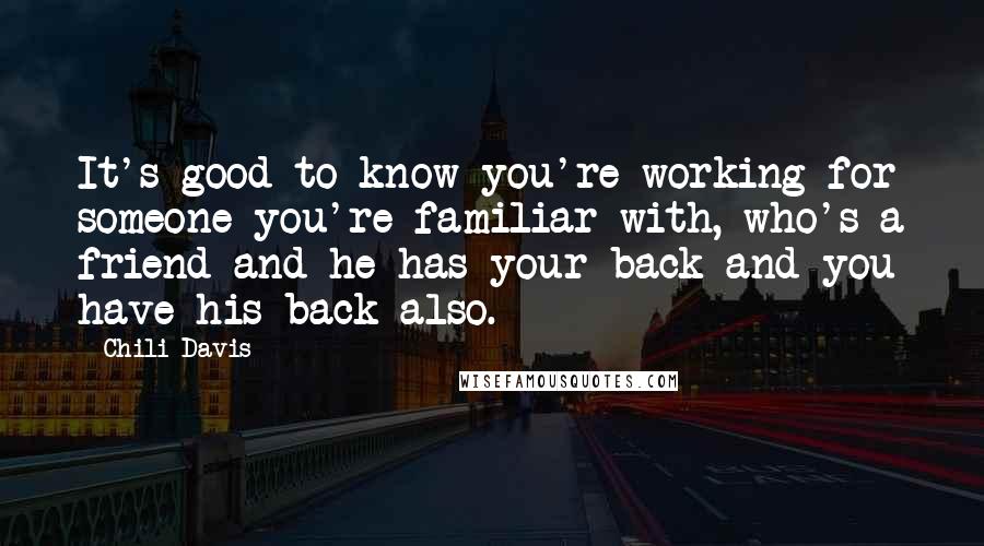 Chili Davis Quotes: It's good to know you're working for someone you're familiar with, who's a friend and he has your back and you have his back also.