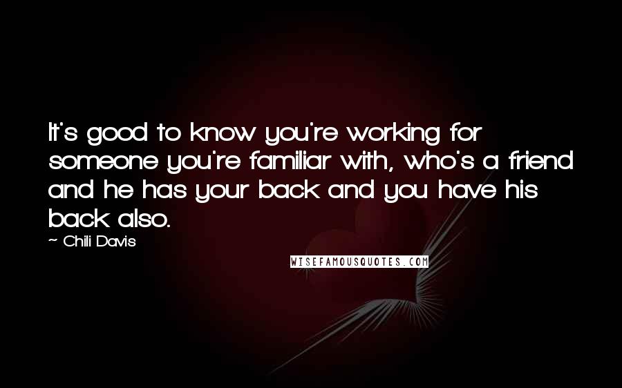 Chili Davis Quotes: It's good to know you're working for someone you're familiar with, who's a friend and he has your back and you have his back also.