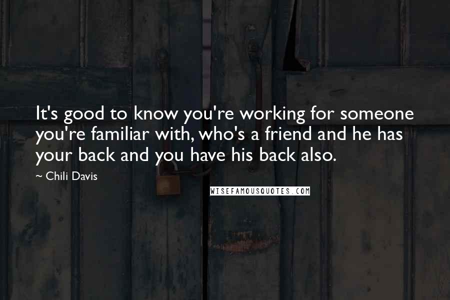 Chili Davis Quotes: It's good to know you're working for someone you're familiar with, who's a friend and he has your back and you have his back also.