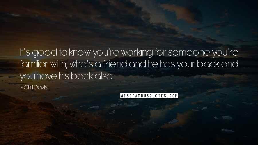 Chili Davis Quotes: It's good to know you're working for someone you're familiar with, who's a friend and he has your back and you have his back also.