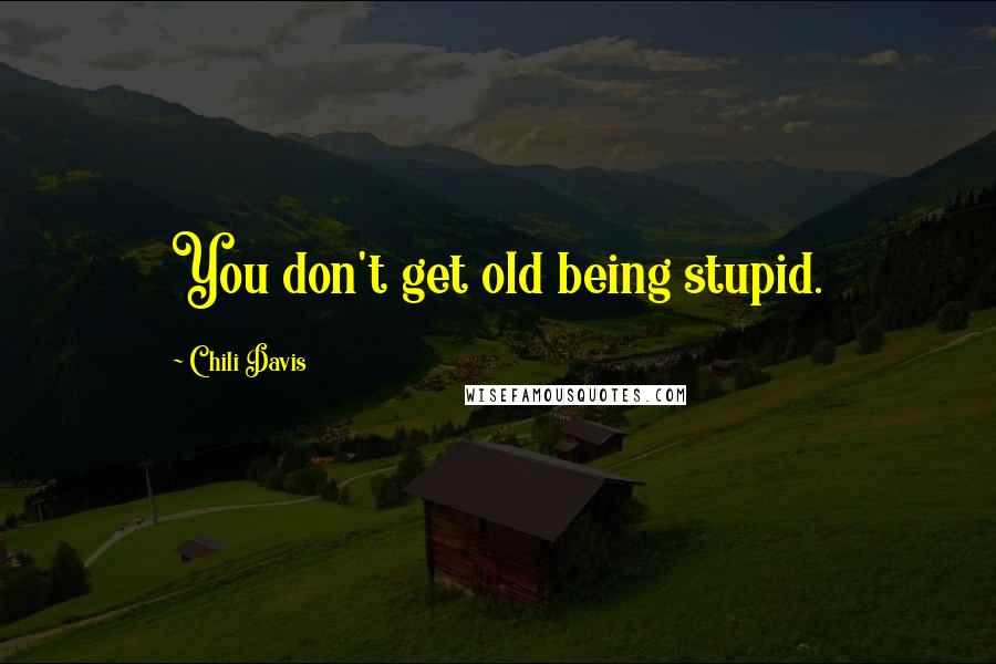 Chili Davis Quotes: You don't get old being stupid.