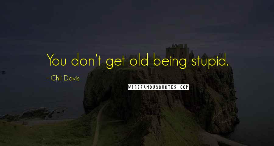 Chili Davis Quotes: You don't get old being stupid.