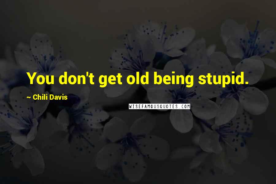 Chili Davis Quotes: You don't get old being stupid.
